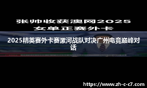 2025精英赛外卡赛漯河战队对决广州电竞巅峰对话