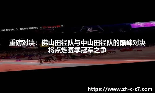 重磅对决：佛山田径队与中山田径队的巅峰对决将点燃赛季冠军之争